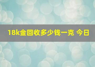 18k金回收多少钱一克 今日